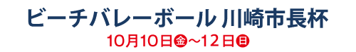 ビーチバレーボール 川崎市長杯 10月10日（金）～12日（日）