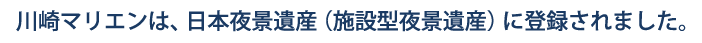 川崎マリエンは、日本夜景遺産（施設型夜景遺産）に登録されました。